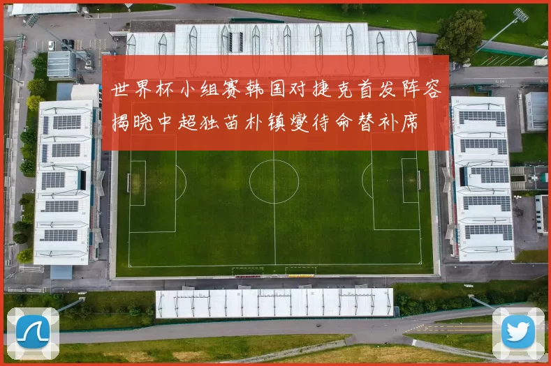 世界杯小组赛韩国对捷克首发阵容揭晓中超独苗朴镇燮待命替补席